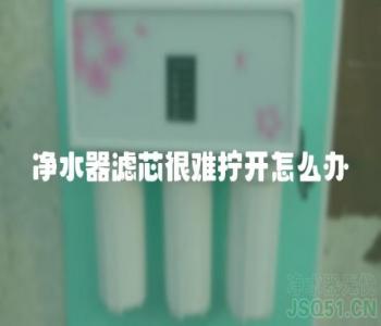 净水器滤芯很难拧开怎么办