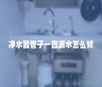 净水器管子一直漏水怎么修