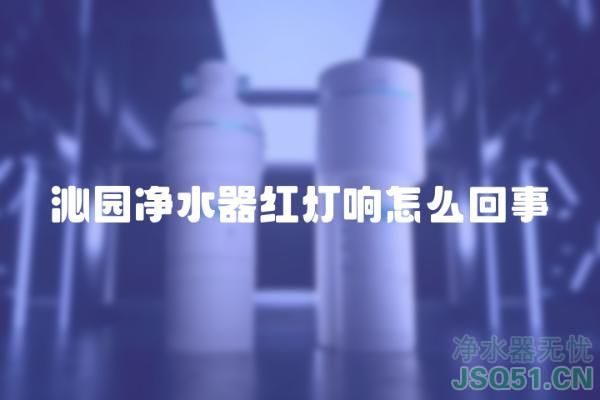 沁园净水器红灯响怎么回事