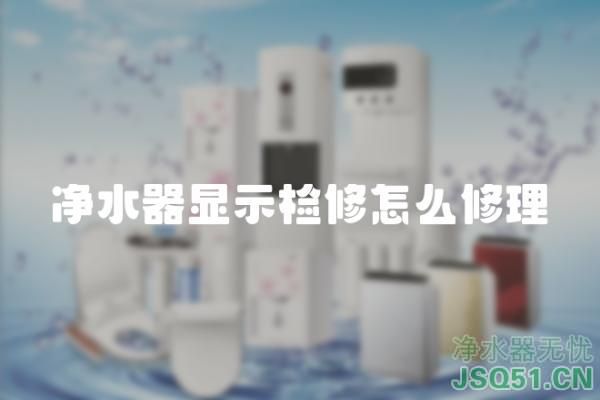 净水器显示检修怎么修理