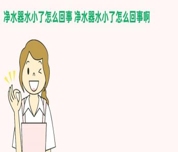 净水器水小了怎么回事 净水器水小了怎么回事啊